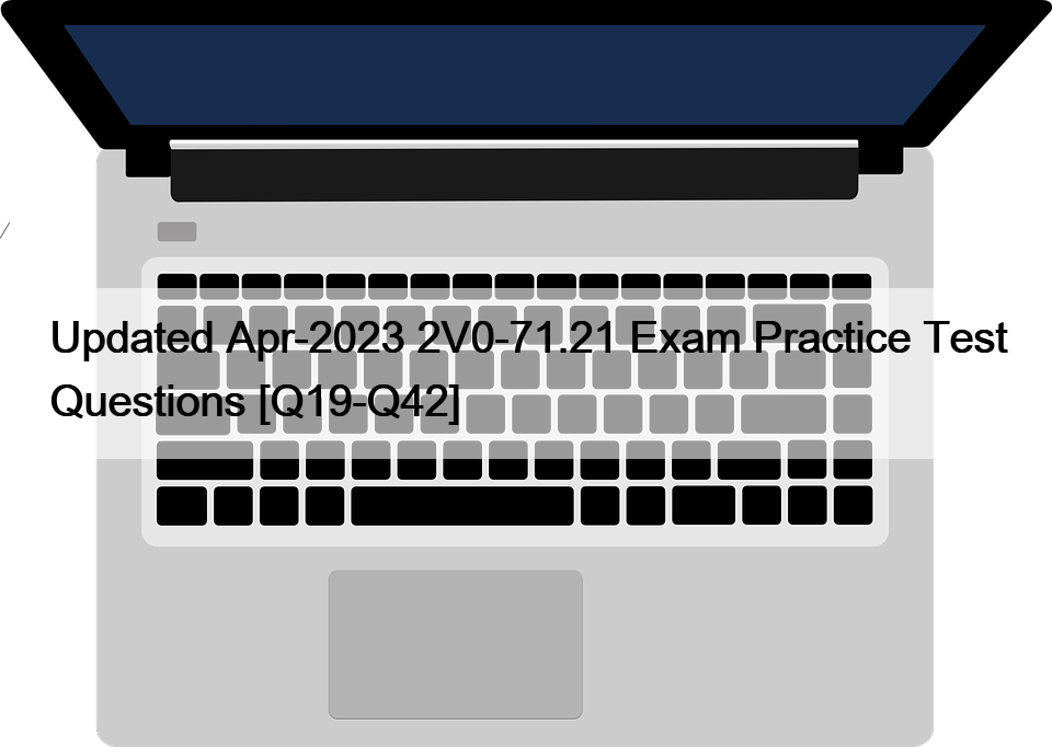 Updated Apr-2023 2V0-71.21 Exam Practice Test Questions [Q19-Q42]