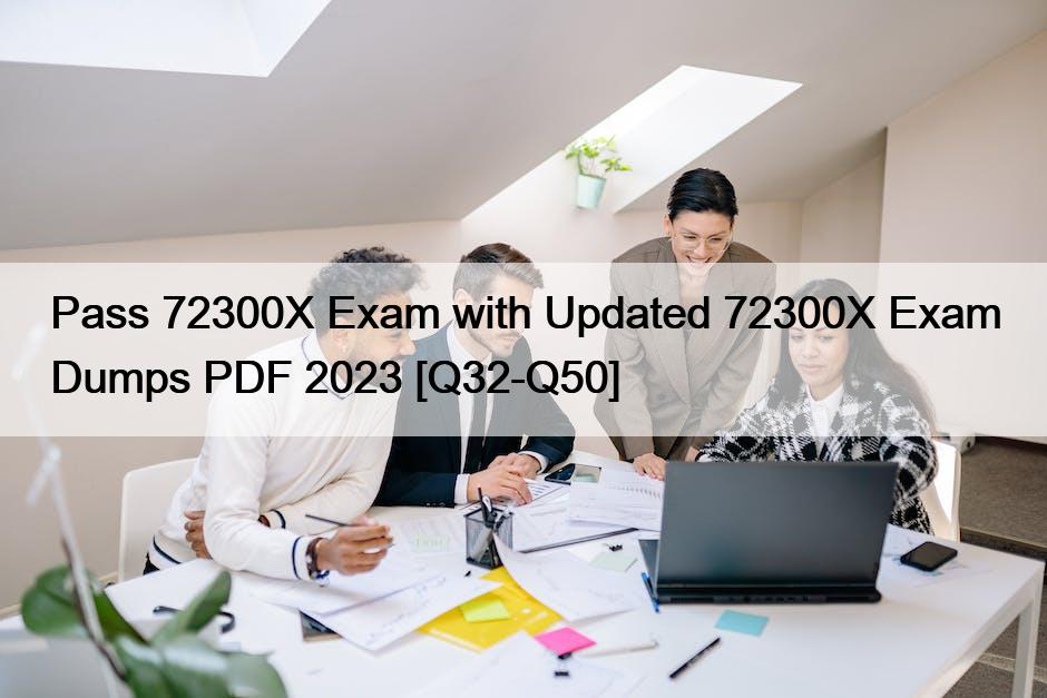 Pass 72300X Exam with Updated 72300X Exam Dumps PDF 2023 [Q32-Q50]