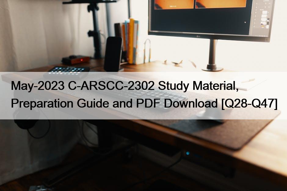 May-2023 C-ARSCC-2302 Study Material, Preparation Guide and PDF Download [Q28-Q47]