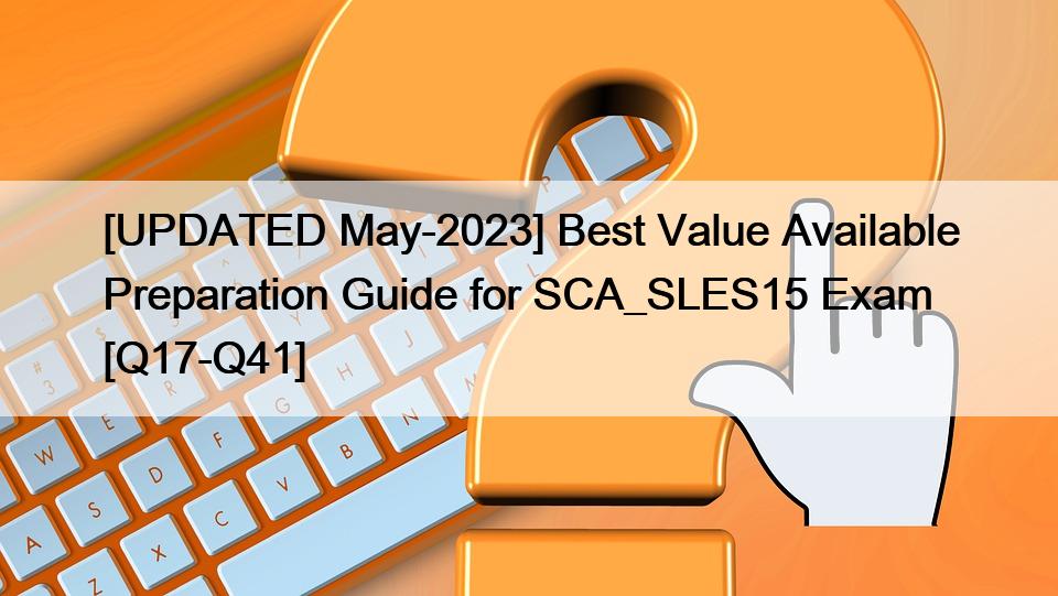 [UPDATED May-2023] Best Value Available Preparation Guide for SCA_SLES15 Exam [Q17-Q41]