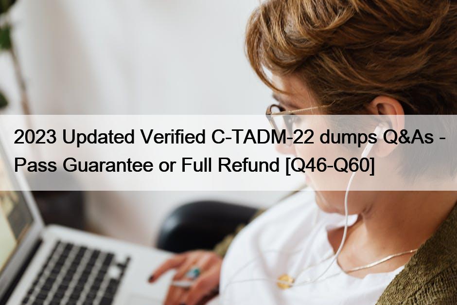 2023 Updated Verified C-TADM-22 dumps Q&As – Pass Guarantee or Full Refund [Q46-Q60]