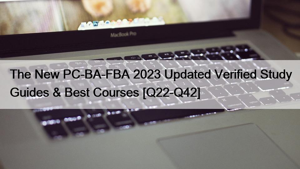 The New PC-BA-FBA 2023 Updated Verified Study Guides & Best Courses [Q22-Q42]