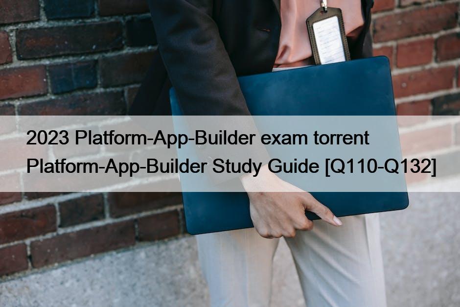 2023 Platform-App-Builder exam torrent Platform-App-Builder Study Guide [Q110-Q132]