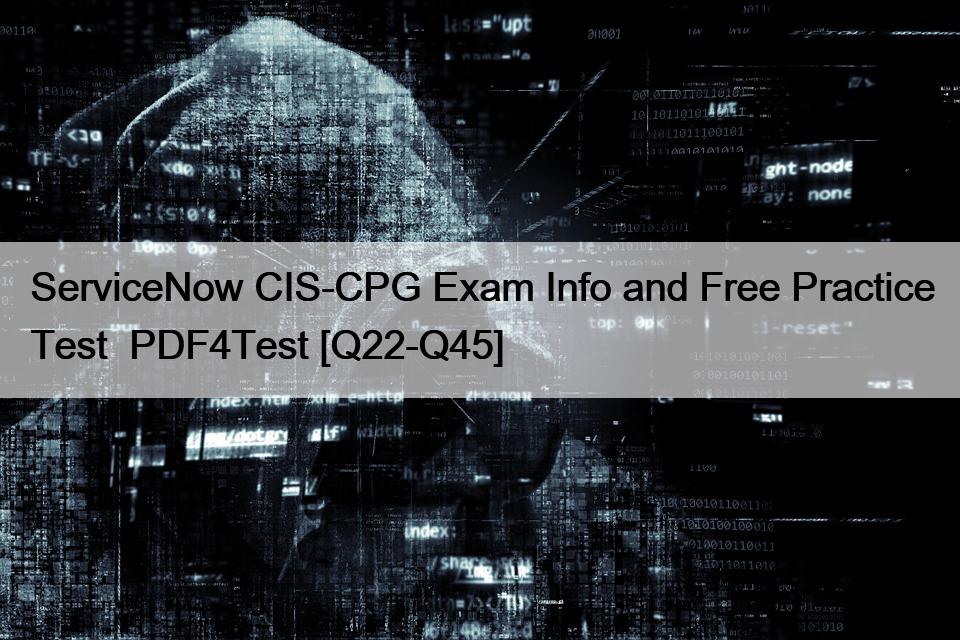 ServiceNow CIS-CPG Exam Info and Free Practice Test  PDF4Test [Q22-Q45]