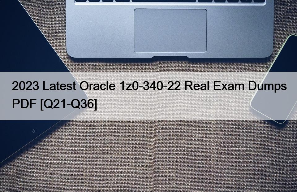 2023 Latest Oracle 1z0-340-22 Real Exam Dumps PDF [Q21-Q36]