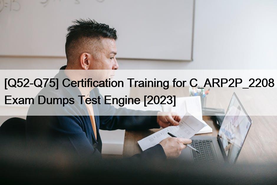 [Q52-Q75] Certification Training for C_ARP2P_2208 Exam Dumps Test Engine [2023]