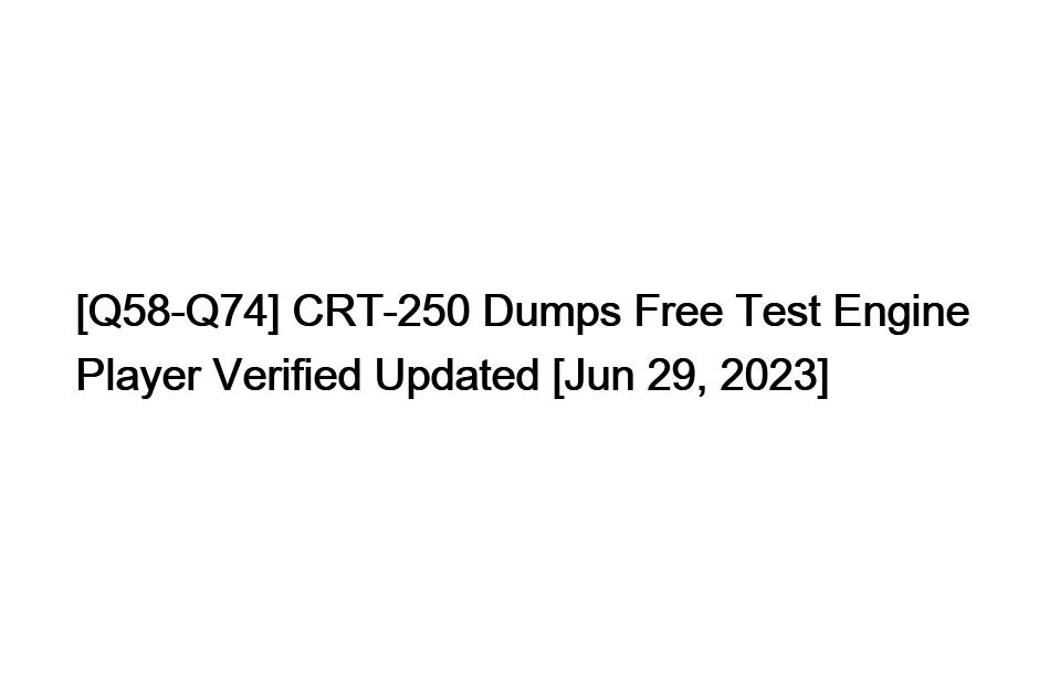 [Q58-Q74] CRT-250 Dumps Free Test Engine Player Verified Updated [Jun 29, 2023]