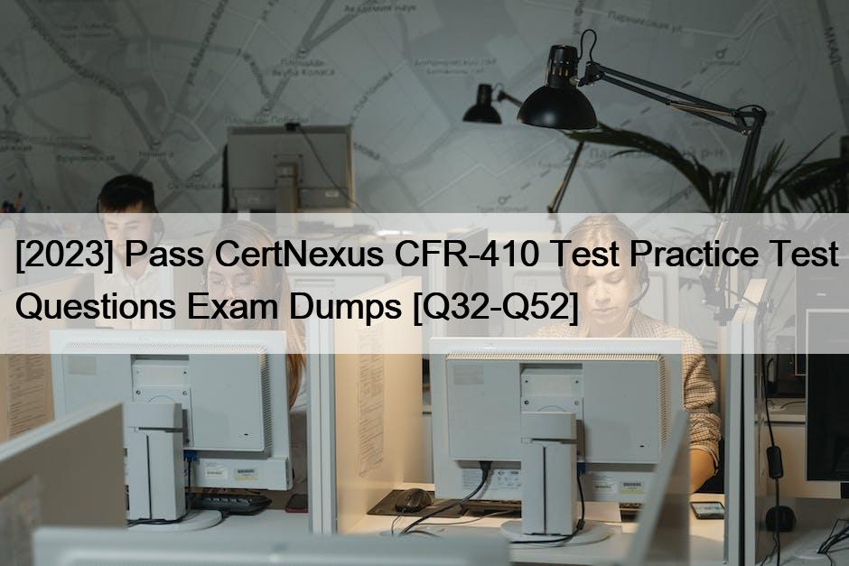 [2023] Pass CertNexus CFR-410 Test Practice Test Questions Exam Dumps [Q32-Q52]