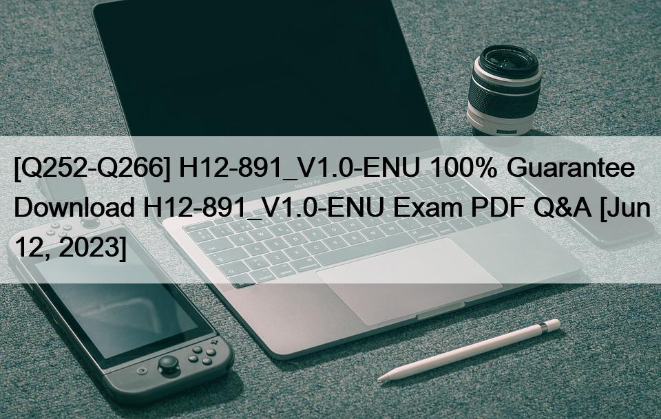 [Q252-Q266] H12-891_V1.0-ENU 100% Guarantee Download H12-891_V1.0-ENU Exam PDF Q&A [Jun 12, 2023]