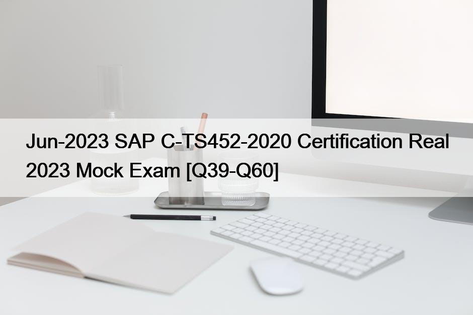 Jun-2023 SAP C-TS452-2020 Certification Real 2023 Mock Exam [Q39-Q60]