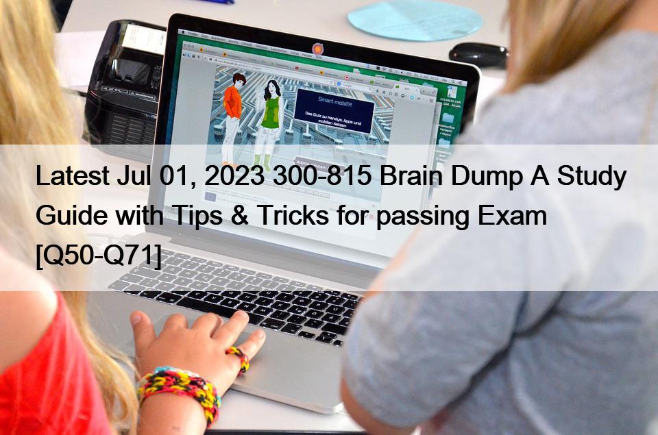 Latest Jul 01, 2023 300-815 Brain Dump A Study Guide with Tips & Tricks for passing Exam [Q50-Q71]