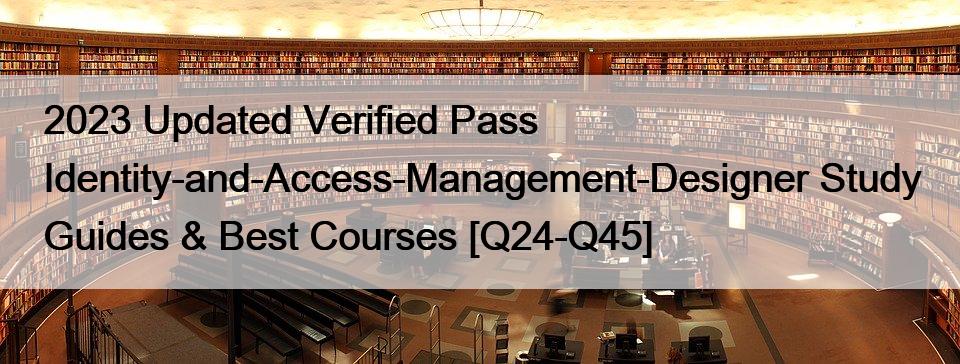 2023 Updated Verified Pass Identity-and-Access-Management-Designer Study Guides & Best Courses [Q24-Q45]