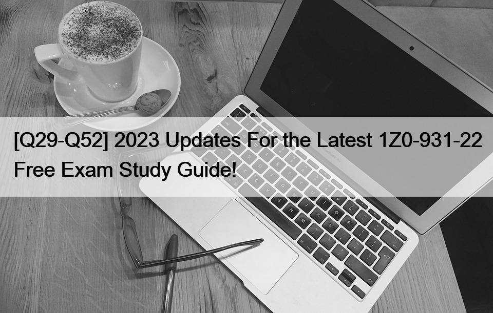 [Q29-Q52] 2023 Updates For the Latest 1Z0-931-22 Free Exam Study Guide!