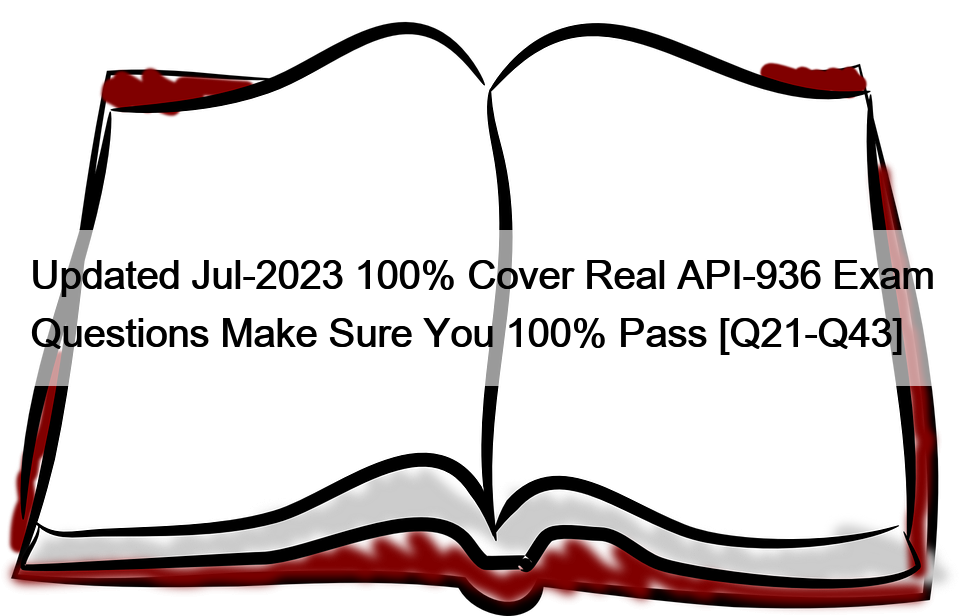 Updated Jul-2023 100% Cover Real API-936 Exam Questions Make Sure You 100% Pass [Q21-Q43]