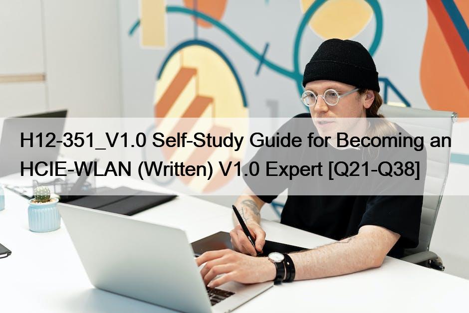 H12-351_V1.0 Self-Study Guide for Becoming an HCIE-WLAN (Written) V1.0 Expert [Q21-Q38]