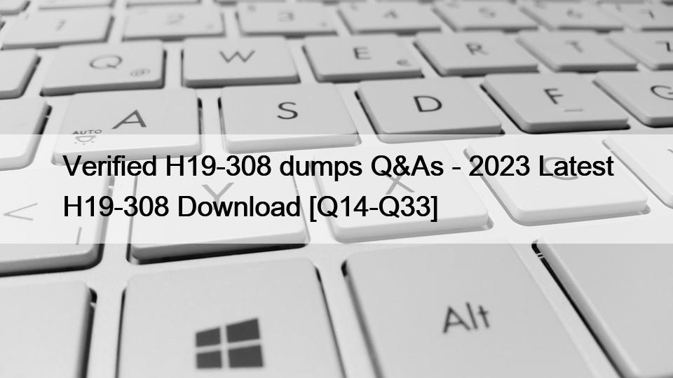 Verified H19-308 dumps Q&As – 2023 Latest H19-308 Download [Q14-Q33]