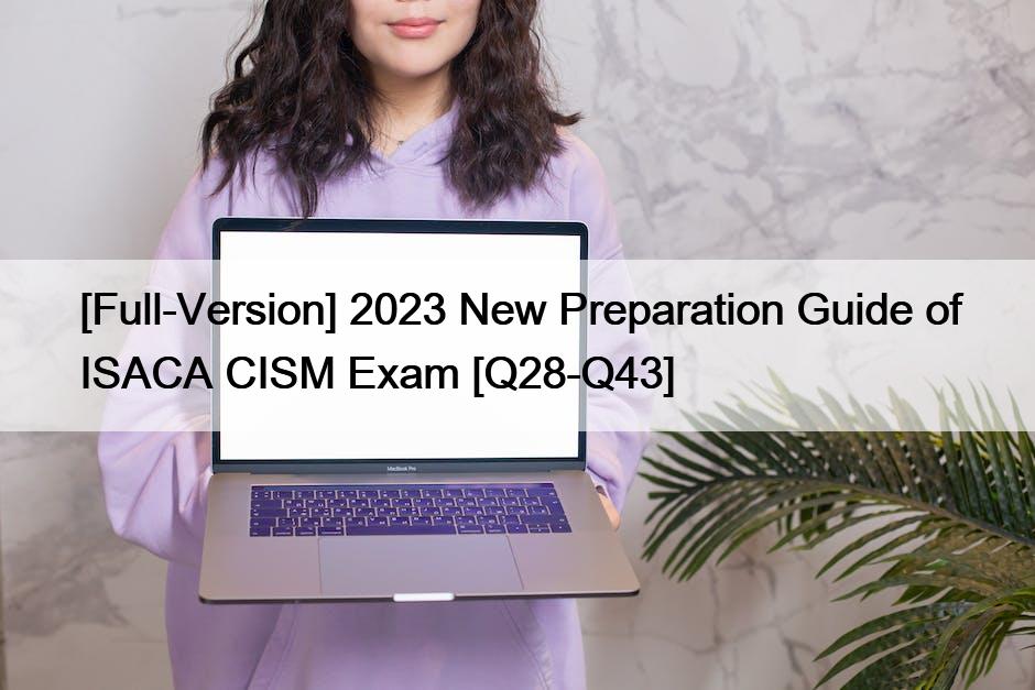 [Full-Version] 2023 New Preparation Guide of ISACA CISM Exam [Q28-Q43]