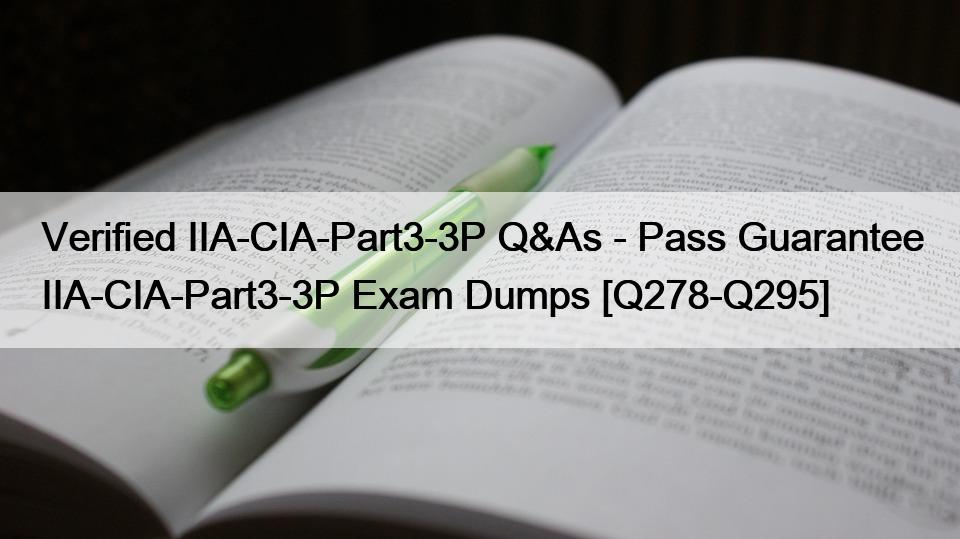 Verified IIA-CIA-Part3-3P Q&As – Pass Guarantee IIA-CIA-Part3-3P Exam Dumps [Q278-Q295]