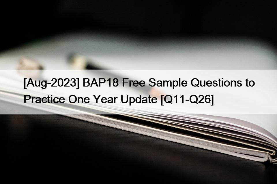 [Aug-2023] BAP18 Free Sample Questions to Practice One Year Update [Q11-Q26]