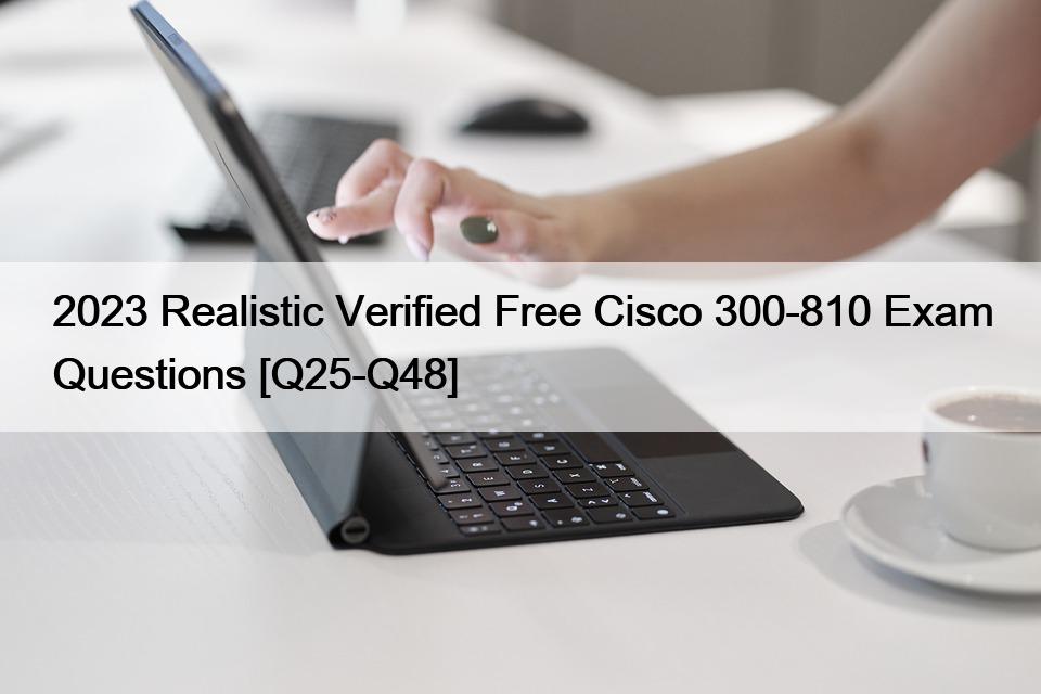 2023 Realistic Verified Free Cisco 300-810 Exam Questions [Q25-Q48]