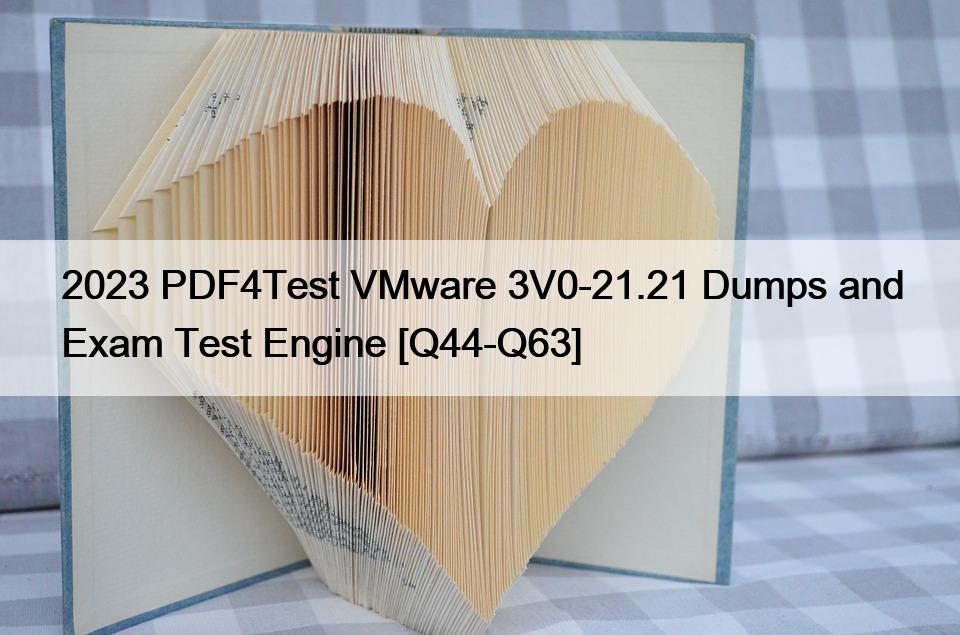 2023 PDF4Test VMware 3V0-21.21 Dumps and Exam Test Engine [Q44-Q63]