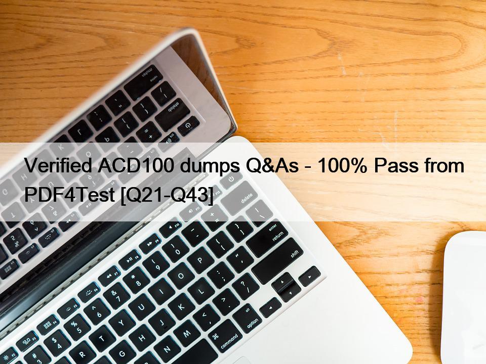 Verified ACD100 dumps Q&As – 100% Pass from PDF4Test [Q21-Q43]