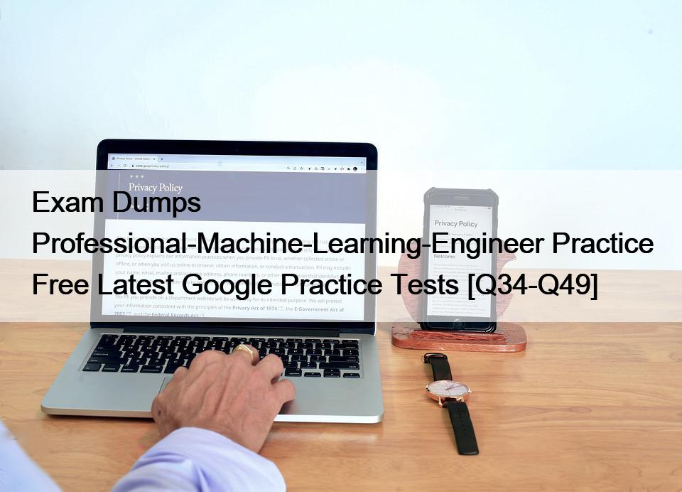 Exam Dumps Professional-Machine-Learning-Engineer Practice Free Latest Google Practice Tests [Q34-Q49]