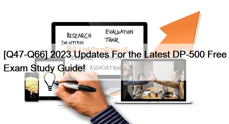 [Q47-Q66] 2023 Updates For the Latest DP-500 Free Exam Study Guide!