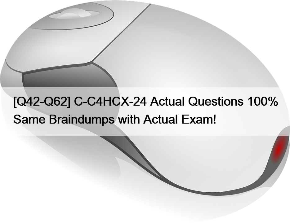 [Q42-Q62] C-C4HCX-24 Actual Questions 100% Same Braindumps with Actual Exam!