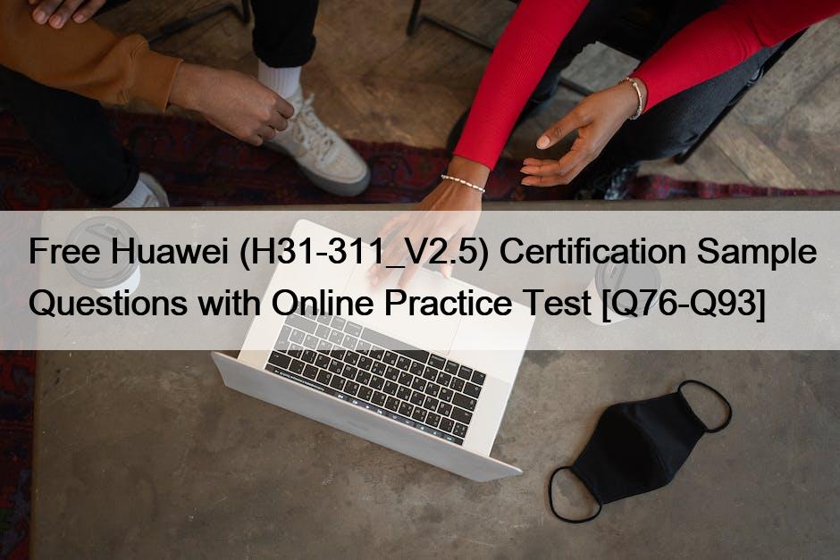 Free Huawei (H31-311_V2.5) Certification Sample Questions with Online Practice Test [Q76-Q93]