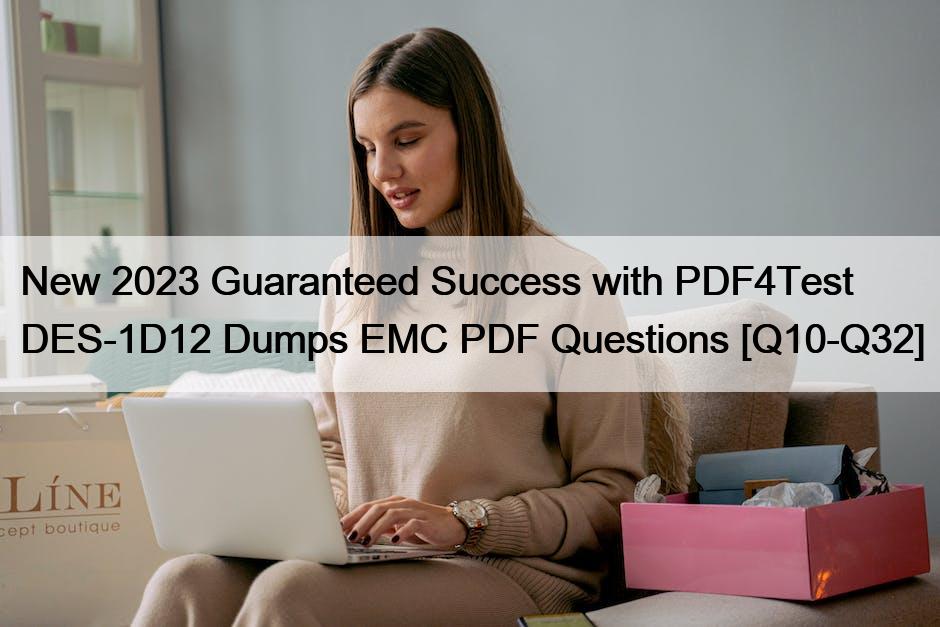 New 2023 Guaranteed Success with PDF4Test DES-1D12 Dumps EMC PDF Questions [Q10-Q32]