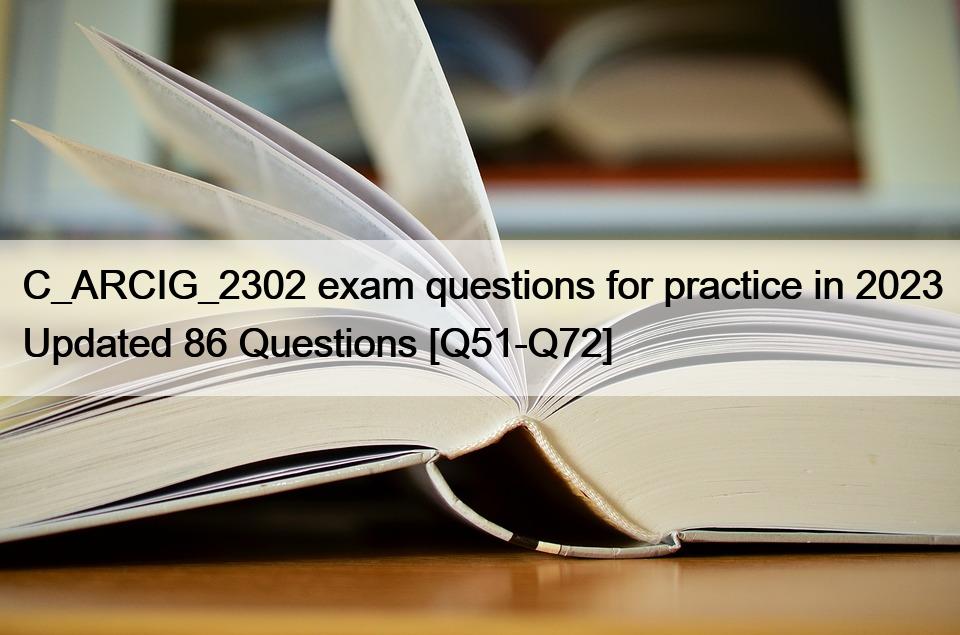 C_ARCIG_2302 exam questions for practice in 2023 Updated 86 Questions [Q51-Q72]