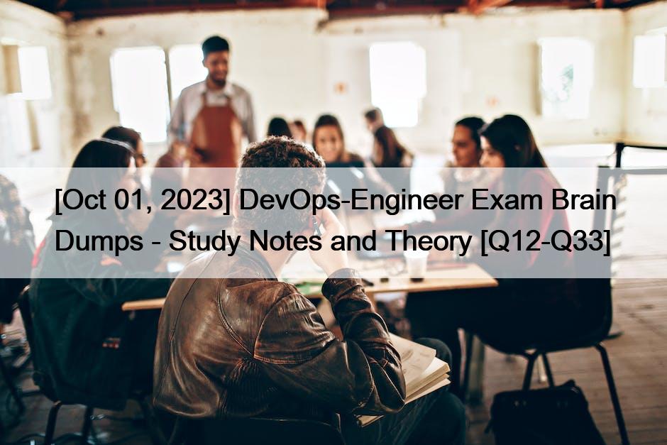 [Oct 01, 2023] DevOps-Engineer Exam Brain Dumps – Study Notes and Theory [Q12-Q33]