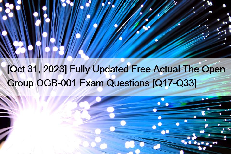 [Oct 31, 2023] Fully Updated Free Actual The Open Group OGB-001 Exam Questions [Q17-Q33]