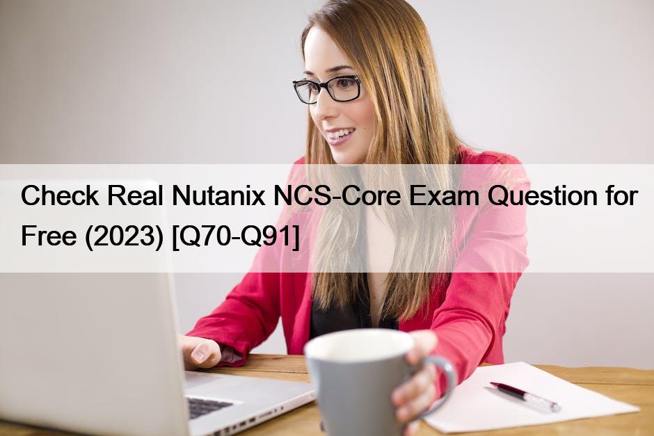 Check Real Nutanix NCS-Core Exam Question for Free (2023) [Q70-Q91]