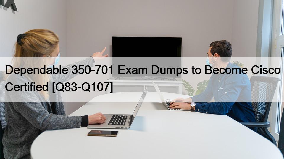 Dependable 350-701 Exam Dumps to Become Cisco Certified [Q83-Q107]