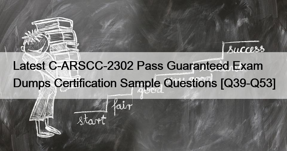 Latest C-ARSCC-2302 Pass Guaranteed Exam Dumps Certification Sample Questions [Q39-Q53]