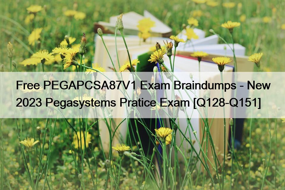 Free PEGAPCSA87V1 Exam Braindumps – New 2023 Pegasystems Pratice Exam [Q128-Q151]