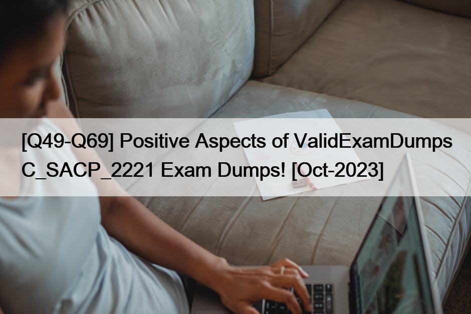 [Q49-Q69] Positive Aspects of ValidExamDumps C_SACP_2221 Exam Dumps! [Oct-2023]