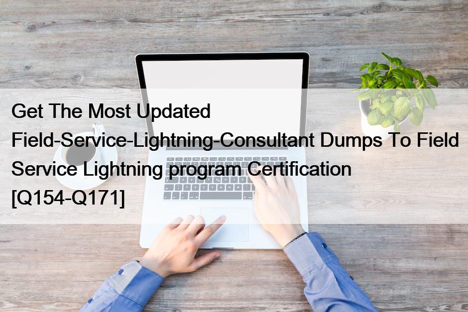 Get The Most Updated Field-Service-Lightning-Consultant Dumps To Field Service Lightning program Certification [Q154-Q171]