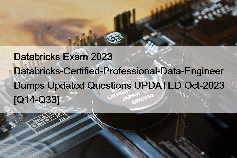 Databricks Exam 2023 Databricks-Certified-Professional-Data-Engineer Dumps Updated Questions UPDATED Oct-2023 [Q14-Q33]