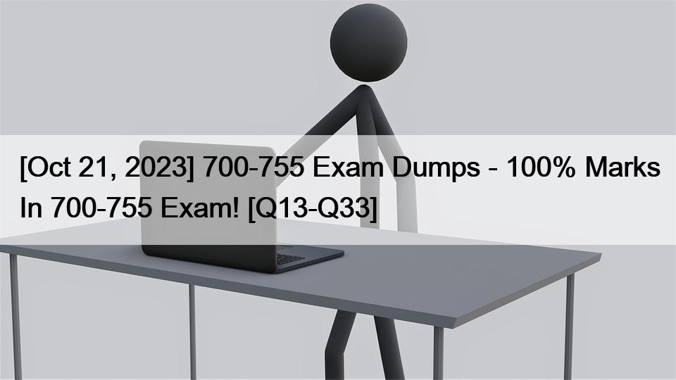 [Oct 21, 2023] 700-755 Exam Dumps – 100% Marks In 700-755 Exam! [Q13-Q33]