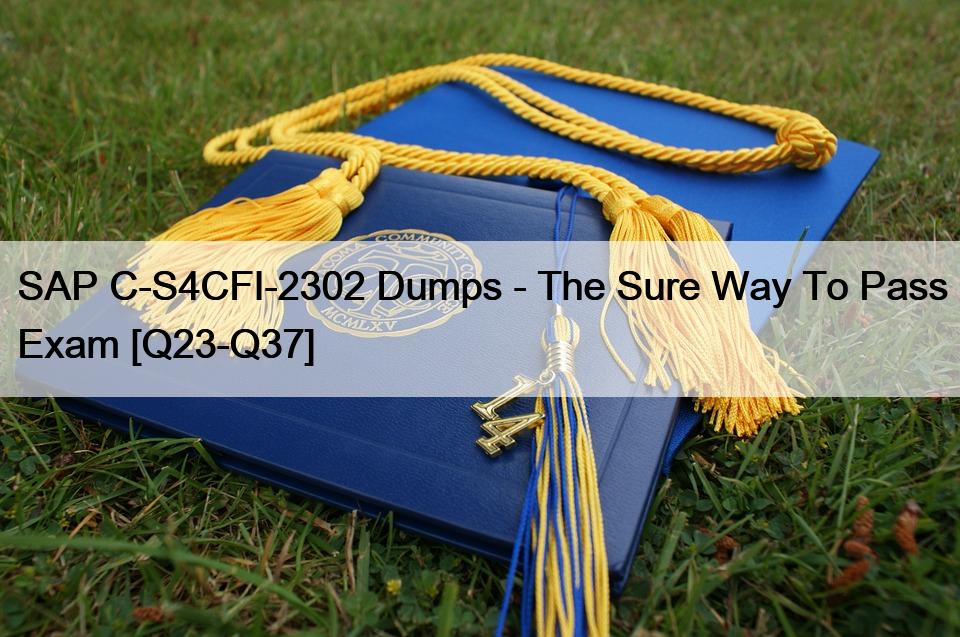 SAP C-S4CFI-2302 Dumps – The Sure Way To Pass Exam [Q23-Q37]