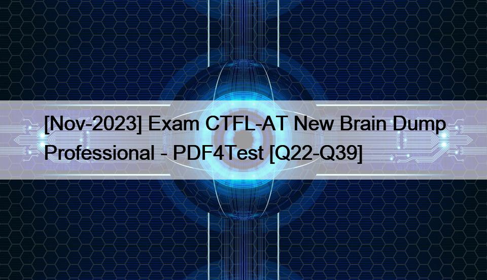 [Nov-2023] Exam CTFL-AT New Brain Dump Professional – PDF4Test [Q22-Q39]