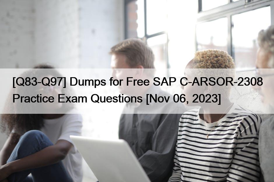 [Q83-Q97] Dumps for Free SAP C-ARSOR-2308 Practice Exam Questions [Nov 06, 2023]