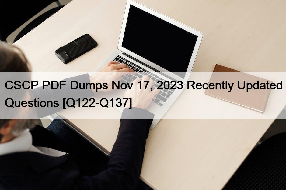 CSCP PDF Dumps Nov 17, 2023 Recently Updated Questions [Q122-Q137]