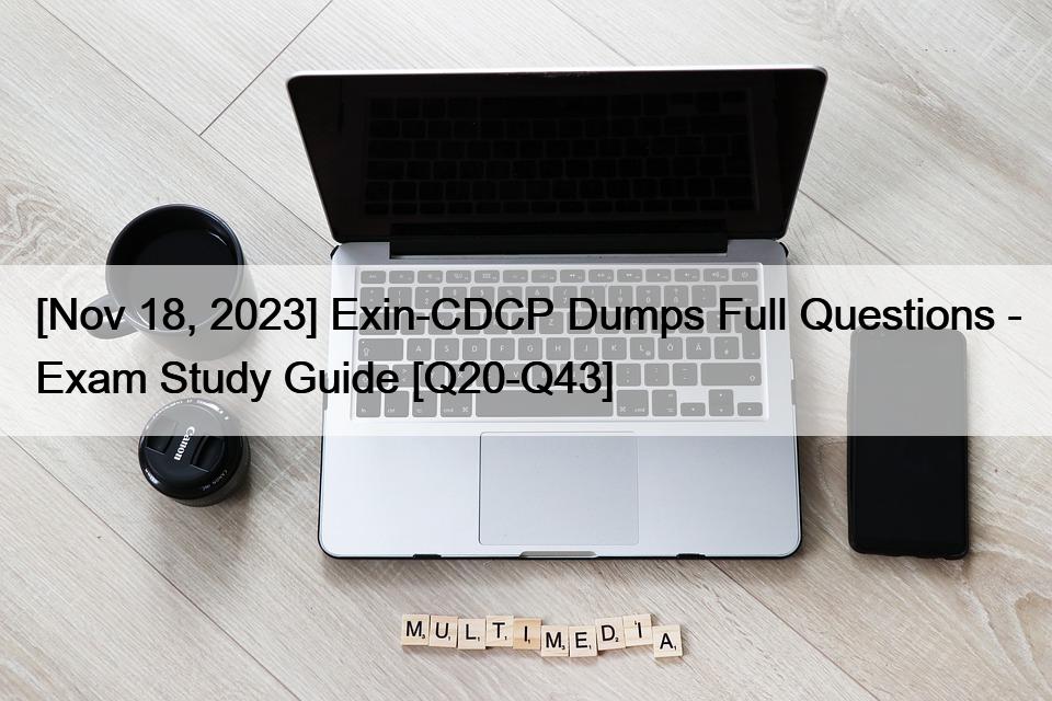 [Nov 18, 2023] Exin-CDCP Dumps Full Questions – Exam Study Guide [Q20-Q43]