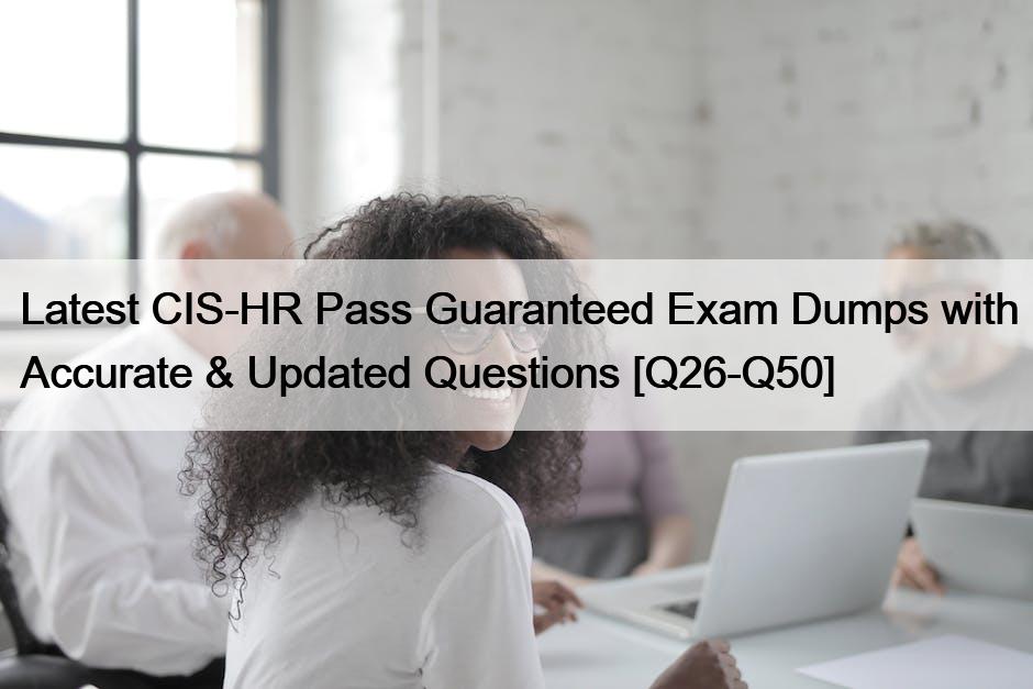 Latest CIS-HR Pass Guaranteed Exam Dumps with Accurate & Updated Questions [Q26-Q50]