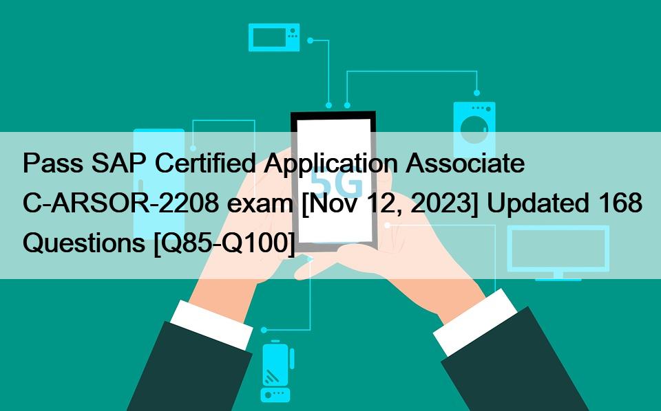 Pass SAP Certified Application Associate C-ARSOR-2208 exam [Nov 12, 2023] Updated 168 Questions [Q85-Q100]