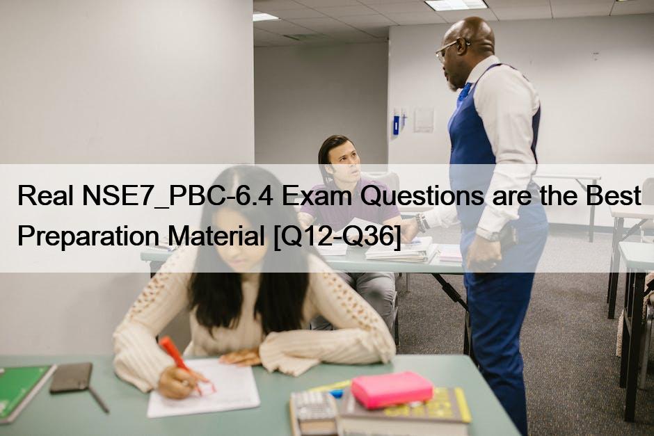 Real NSE7_PBC-6.4 Exam Questions are the Best Preparation Material [Q12-Q36]